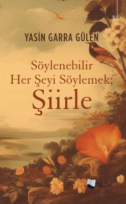 Söylenebilir Her Şeyi Söylemek; Şiirle Yasin Garra Gülen